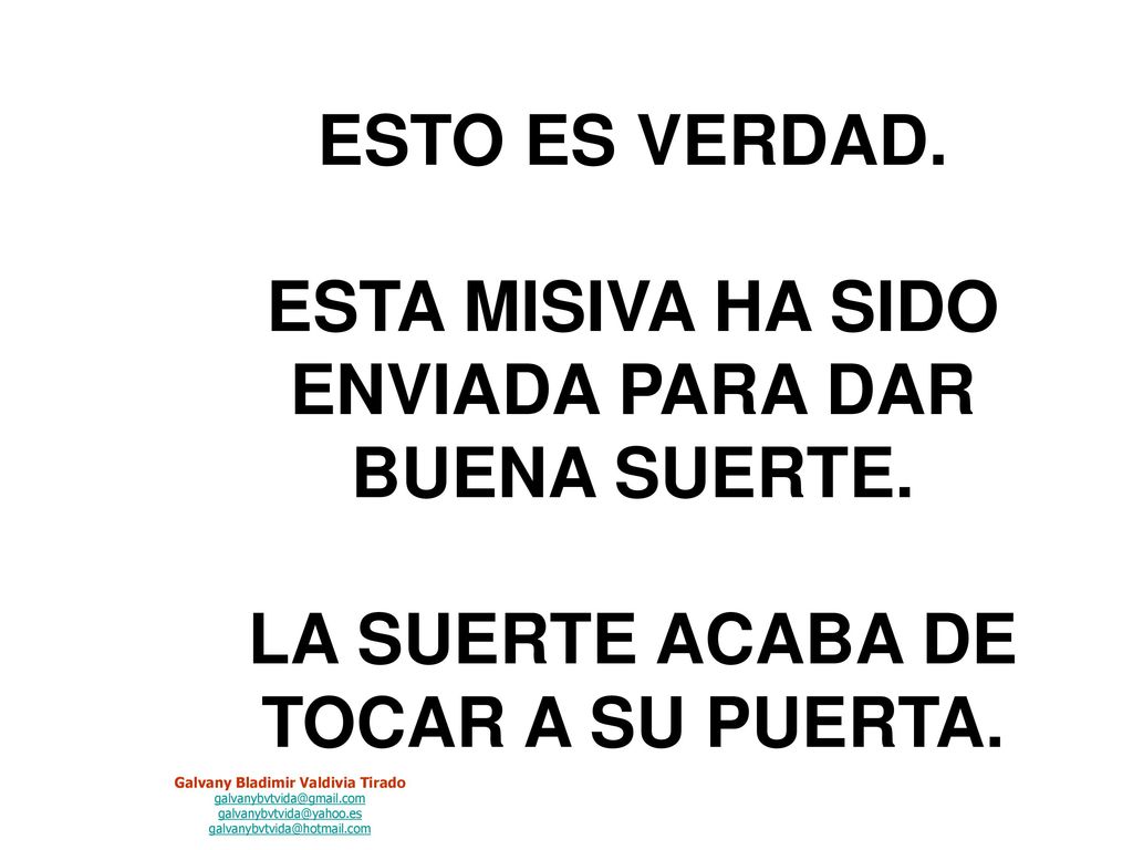 LA SUERTE TE LLEGARÁ EN MENOS DE 4 DÍAS A PARTIR DEL MOMENTO EN QUE HAYAS RECIBIDO ESTA CARTA, SI CUMPLES CON LO SOLICITADO EN ELLA.