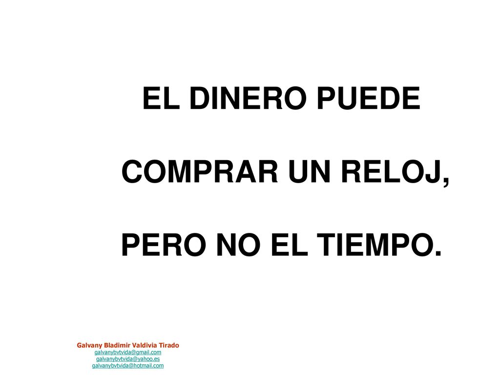 EL DINERO PUEDE COMPRAR UN RELOJ, PERO NO EL TIEMPO.
