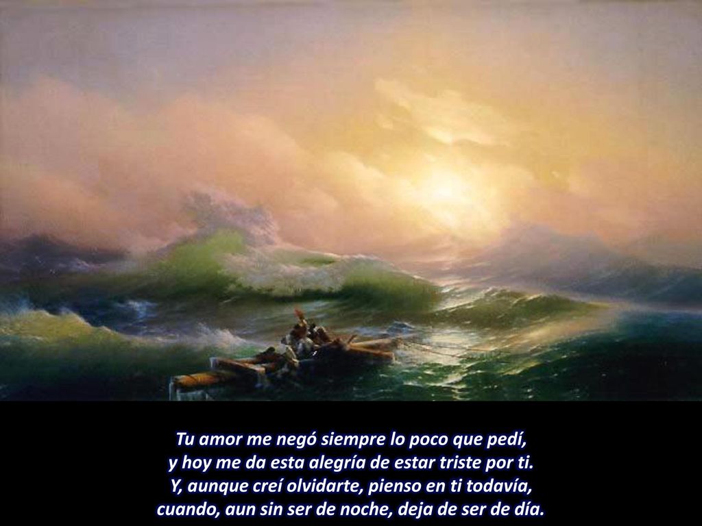 Tu amor me negó siempre lo poco que pedí, y hoy me da esta alegría de estar triste por ti.