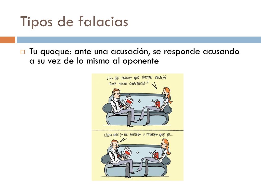 Tipos de falacias Tu quoque: ante una acusación, se responde acusando a su vez de lo mismo al oponente.