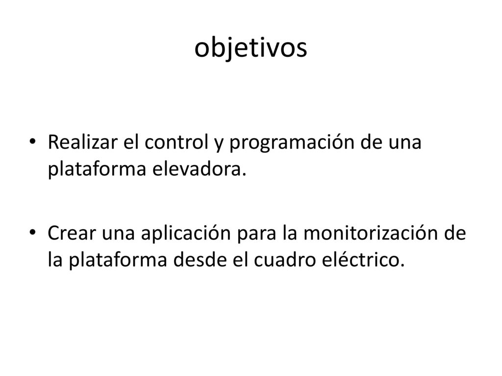 objetivos Realizar el control y programación de una plataforma elevadora.