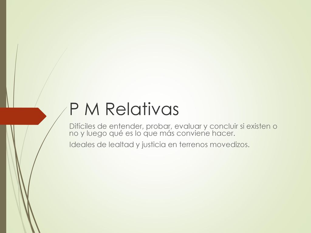 P M Relativas Difíciles de entender, probar, evaluar y concluir si existen o no y luego qué es lo que más conviene hacer.
