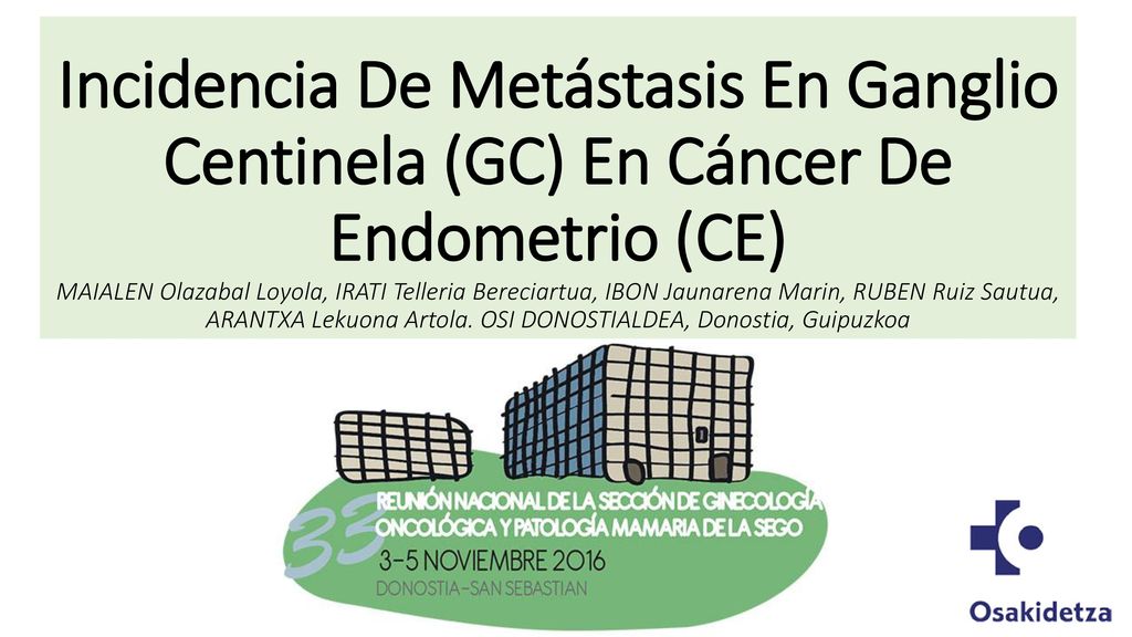 Incidencia De Metástasis En Ganglio Centinela (GC) En Cáncer De Endometrio (CE) MAIALEN Olazabal Loyola, IRATI Telleria Bereciartua, IBON Jaunarena Marin, RUBEN Ruiz Sautua, ARANTXA Lekuona Artola.