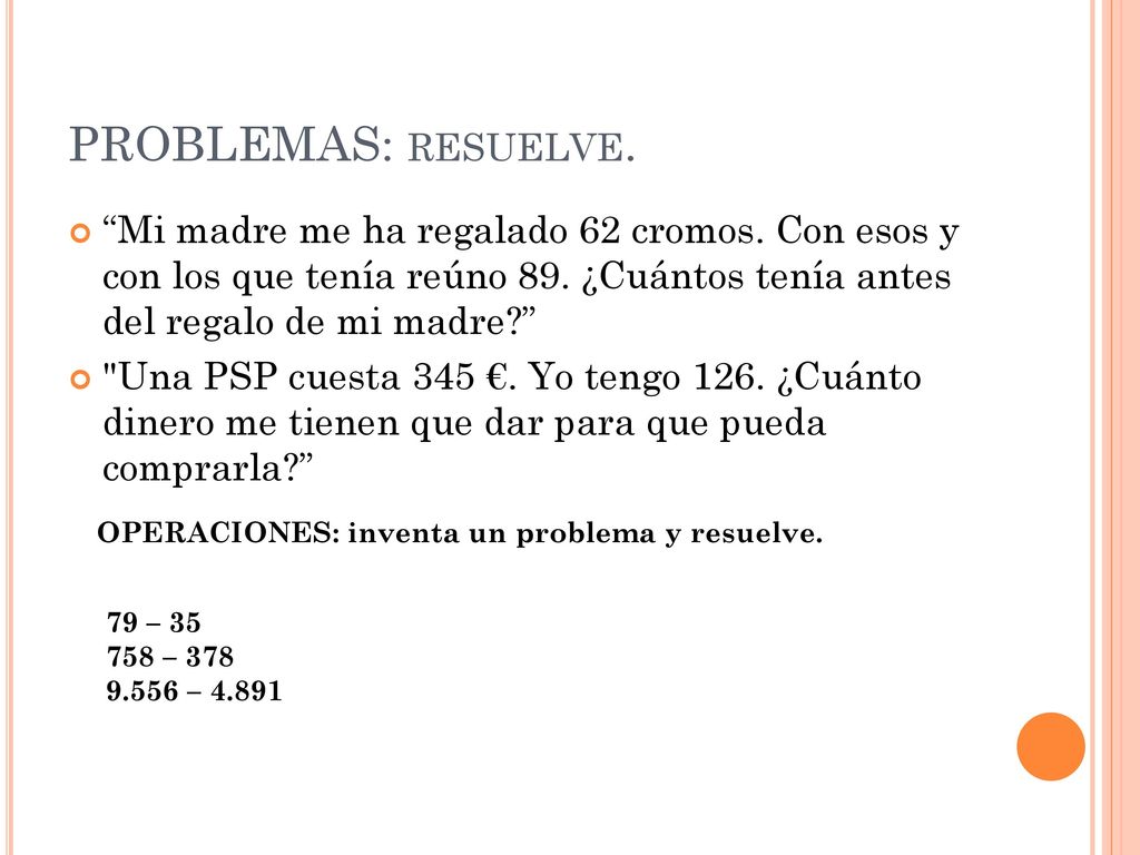 PROBLEMAS: resuelve. Mi madre me ha regalado 62 cromos. Con esos y con los que tenía reúno 89. ¿Cuántos tenía antes del regalo de mi madre