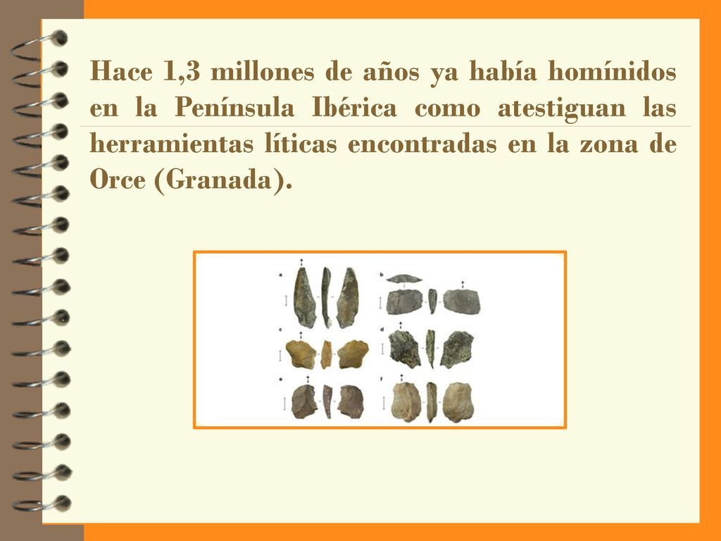 Hace 1,3 millones de años ya había homínidos en la Península Ibérica como atestiguan las herramientas líticas encontradas en la zona de Orce (Granada).