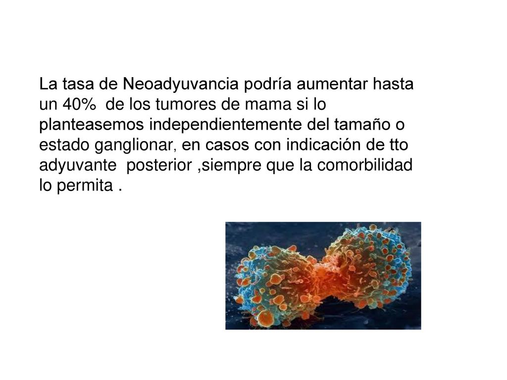 La tasa de Neoadyuvancia podría aumentar hasta un 40% de los tumores de mama si lo planteasemos independientemente del tamaño o estado ganglionar, en casos con indicación de tto adyuvante posterior ,siempre que la comorbilidad lo permita .
