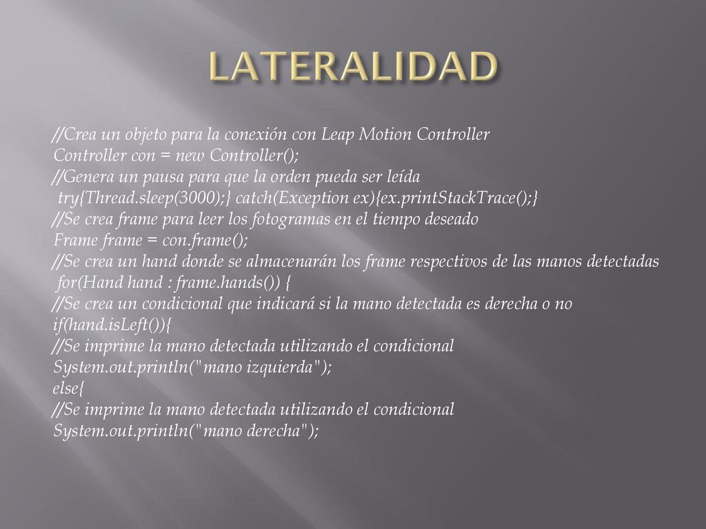 LATERALIDAD //Crea un objeto para la conexión con Leap Motion Controller. Controller con = new Controller();