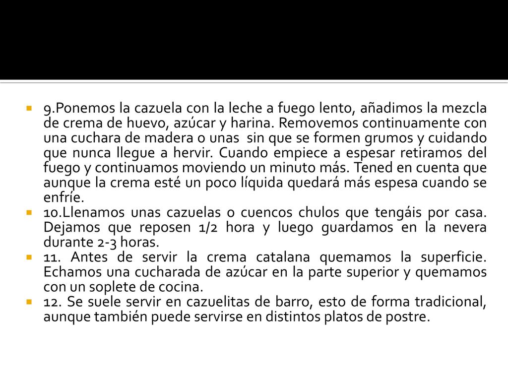 9.Ponemos la cazuela con la leche a fuego lento, añadimos la mezcla de crema de huevo, azúcar y harina. Removemos continuamente con una cuchara de madera o unas sin que se formen grumos y cuidando que nunca llegue a hervir. Cuando empiece a espesar retiramos del fuego y continuamos moviendo un minuto más. Tened en cuenta que aunque la crema esté un poco líquida quedará más espesa cuando se enfríe.
