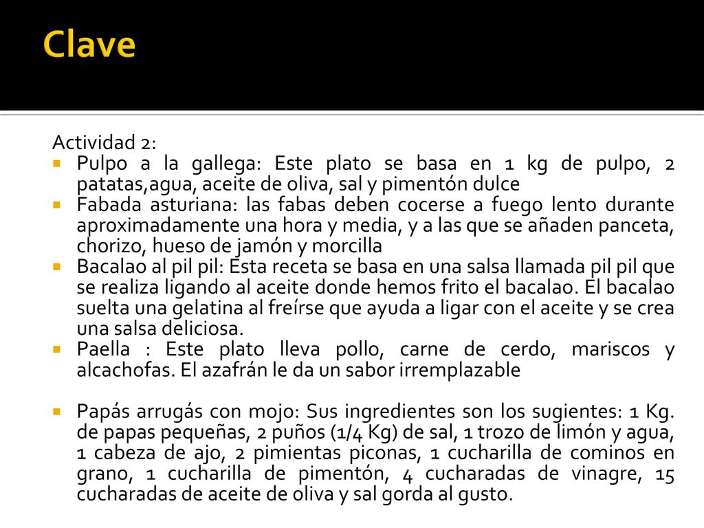 Clave Actividad 2: Pulpo a la gallega: Este plato se basa en 1 kg de pulpo, 2 patatas,agua, aceite de oliva, sal y pimentón dulce.
