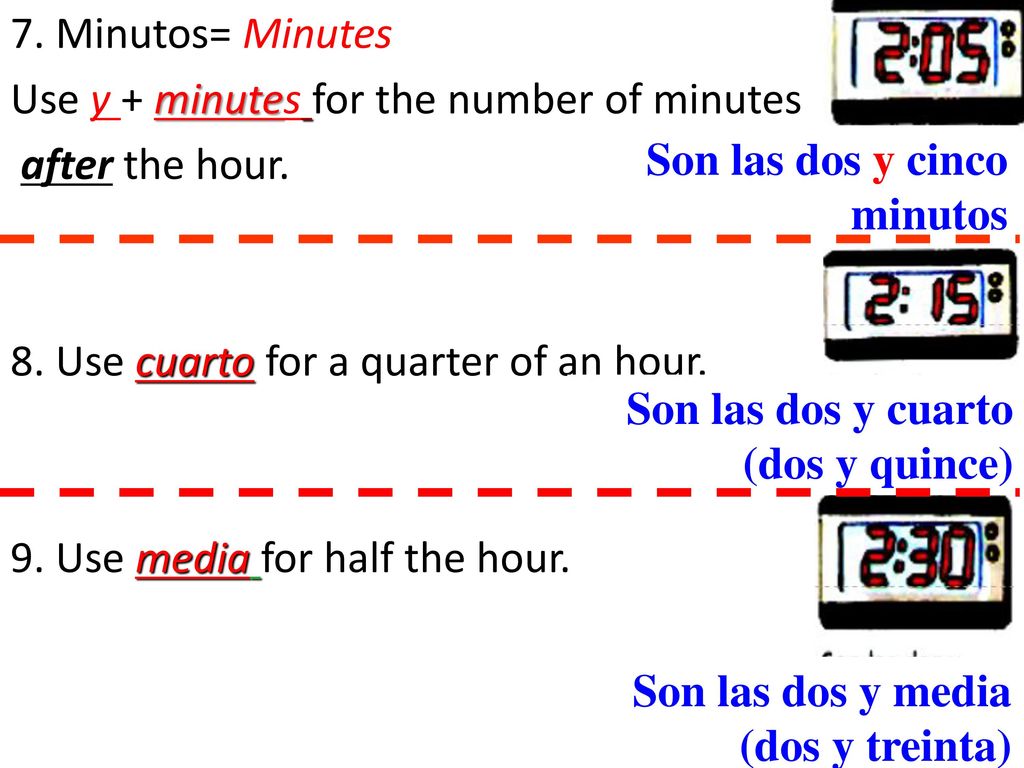 7. Minutos= Minutes Use y + minutes for the number of minutes. after the hour. 8. Use cuarto for a quarter of an hour.