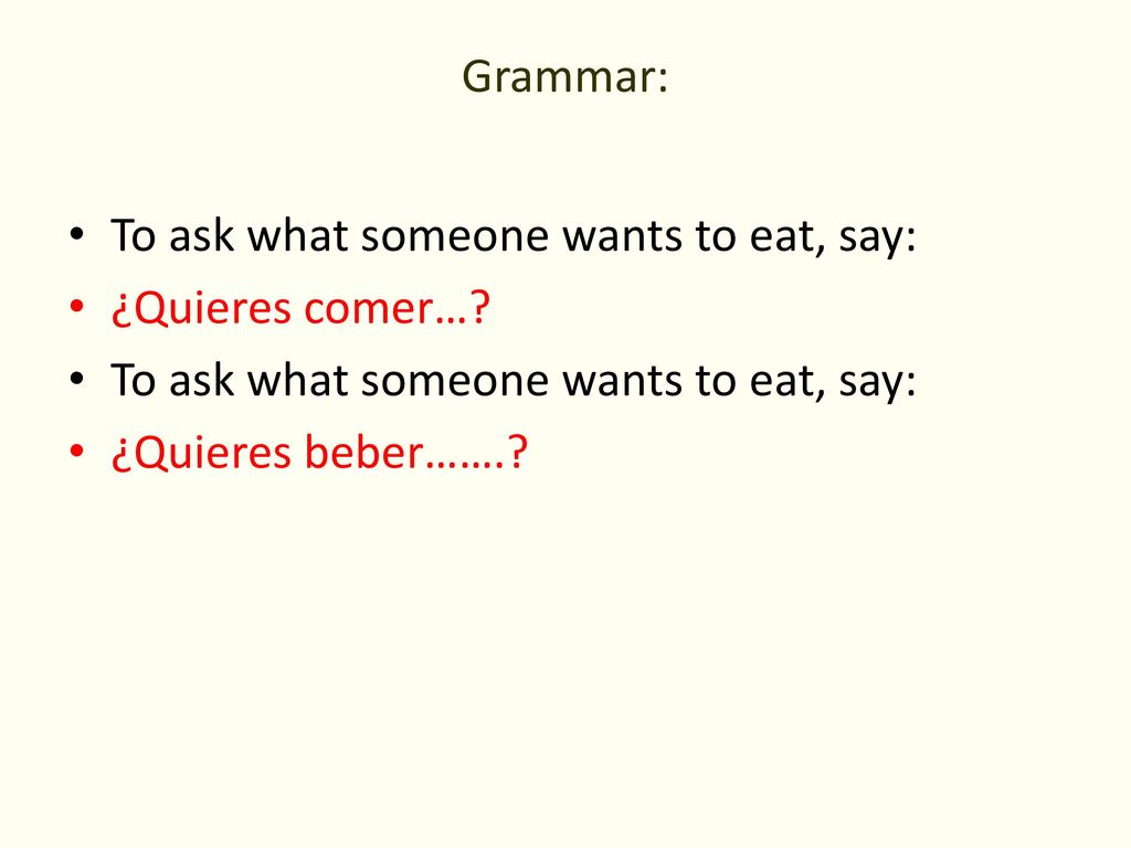 Grammar: To ask what someone wants to eat, say: ¿Quieres comer… ¿Quieres beber…….
