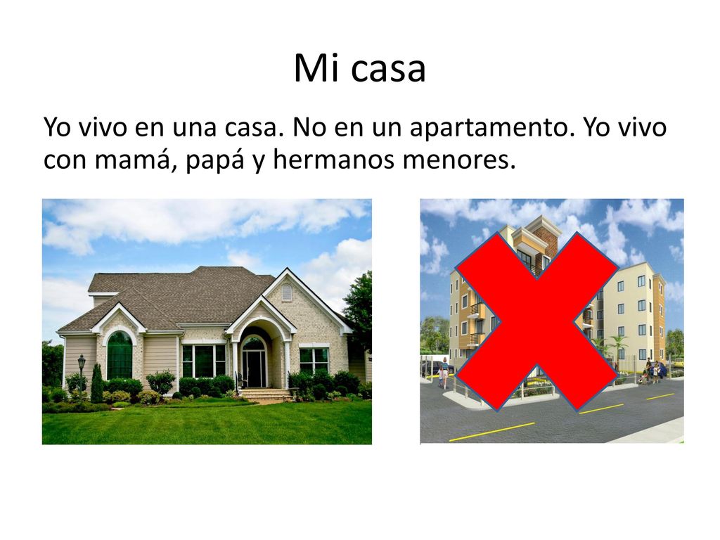 Mi casa Yo vivo en una casa. No en un apartamento. Yo vivo con mamá, papá y hermanos menores.