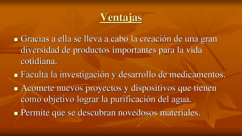 Ventajas Gracias a ella se lleva a cabo la creación de una gran diversidad de productos importantes para la vida cotidiana.