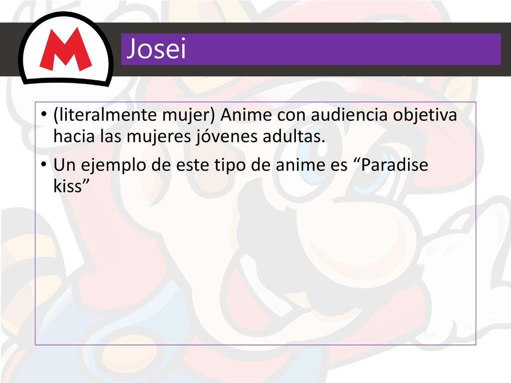 Josei (literalmente mujer) Anime con audiencia objetiva hacia las mujeres jóvenes adultas.