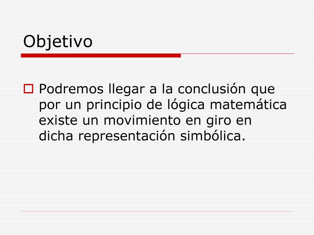 Objetivo Podremos llegar a la conclusión que por un principio de lógica matemática existe un movimiento en giro en dicha representación simbólica.