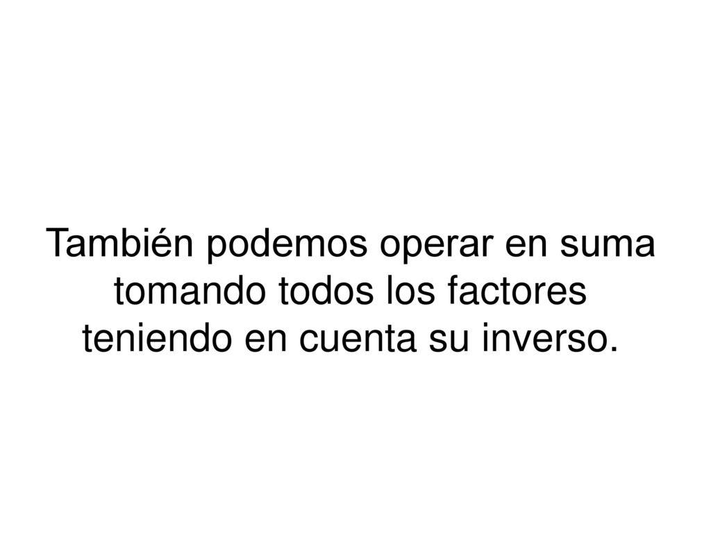 También podemos operar en suma tomando todos los factores teniendo en cuenta su inverso.