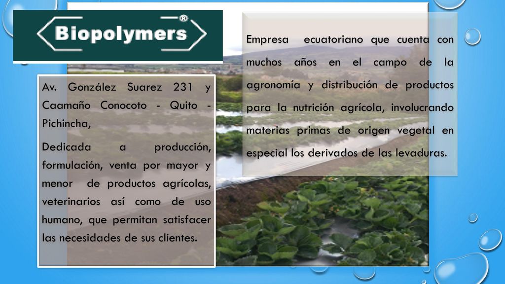 Empresa ecuatoriano que cuenta con muchos años en el campo de la agronomía y distribución de productos para la nutrición agrícola, involucrando materias primas de origen vegetal en especial los derivados de las levaduras.