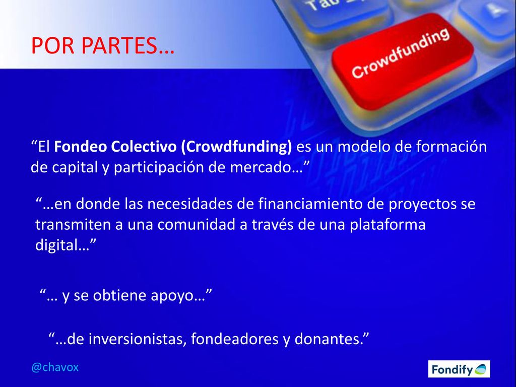 POR PARTES… El Fondeo Colectivo (Crowdfunding) es un modelo de formación de capital y participación de mercado…