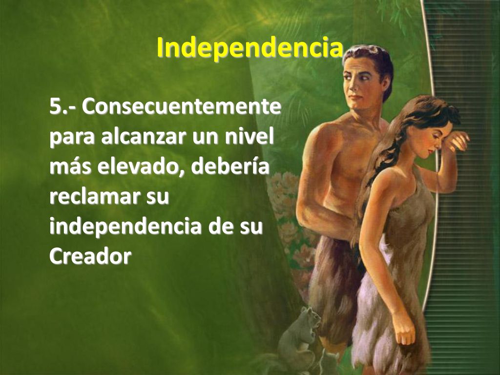 Independencia 5.- Consecuentemente para alcanzar un nivel más elevado, debería reclamar su independencia de su Creador.