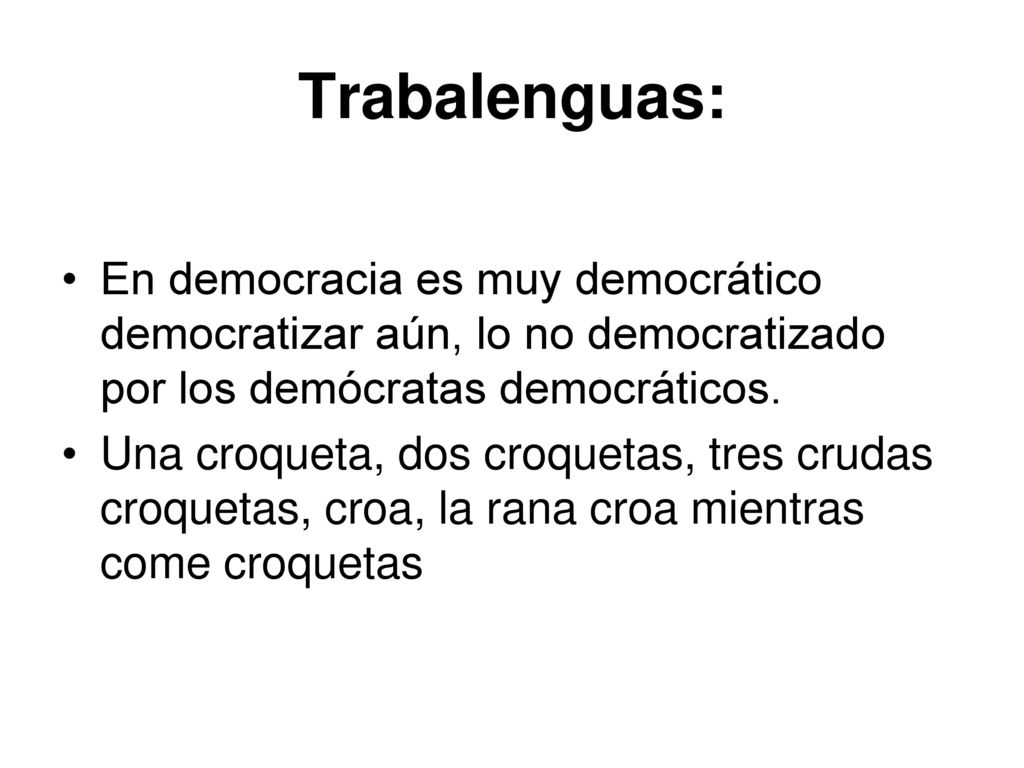 Trabalenguas: En democracia es muy democrático democratizar aún, lo no democratizado por los demócratas democráticos.
