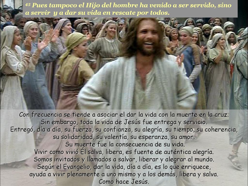 45 Pues tampoco el Hijo del hombre ha venido a ser servido, sino a servir y a dar su vida en rescate por todos.