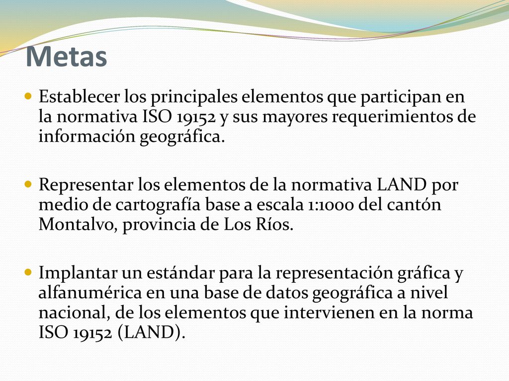 Metas Establecer los principales elementos que participan en la normativa ISO y sus mayores requerimientos de información geográfica.