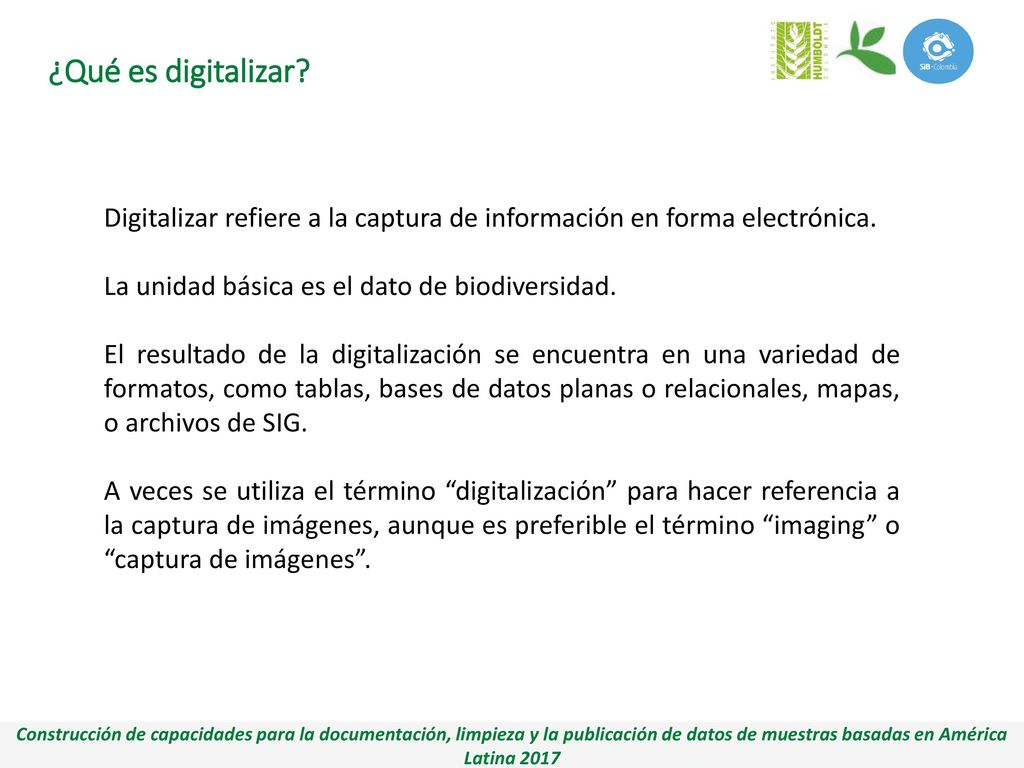 ¿Qué es digitalizar Digitalizar refiere a la captura de información en forma electrónica. La unidad básica es el dato de biodiversidad.