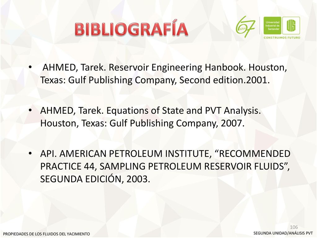 BIBLIOGRAFÍA AHMED, Tarek. Reservoir Engineering Hanbook. Houston, Texas: Gulf Publishing Company, Second edition