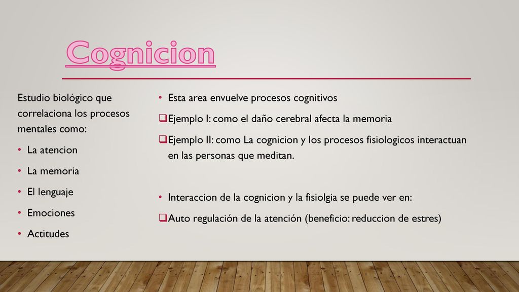 Cognicion Estudio biológico que correlaciona los procesos mentales como: La atencion. La memoria.