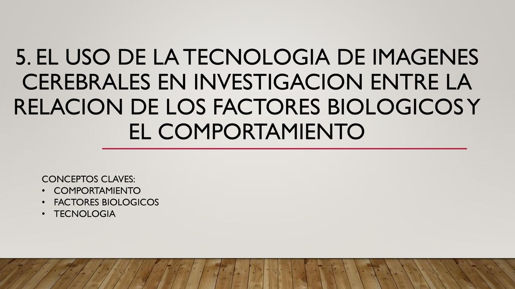 5. EL USO DE LA TECNOLOGIA DE IMAGENES CEREBRALES EN INVESTIGACION ENTRE LA RELACION DE LOS FACTORES BIOLOGICOS Y EL COMPORTAMIENTO
