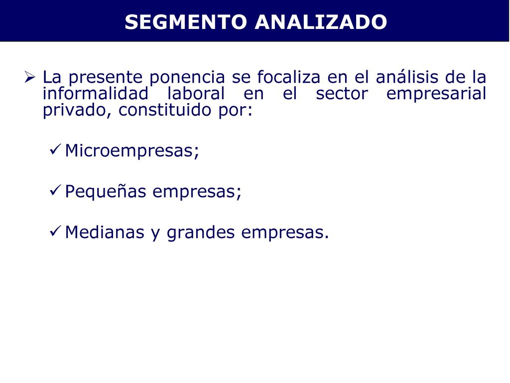 SEGMENTO ANALIZADO La presente ponencia se focaliza en el análisis de la informalidad laboral en el sector empresarial privado, constituido por: