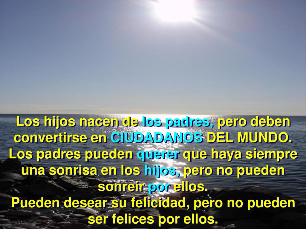 Los hijos nacen de los padres, pero deben convertirse en CIUDADANOS DEL MUNDO.