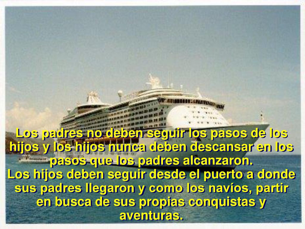 Los padres no deben seguir los pasos de los hijos y los hijos nunca deben descansar en los pasos que los padres alcanzaron.
