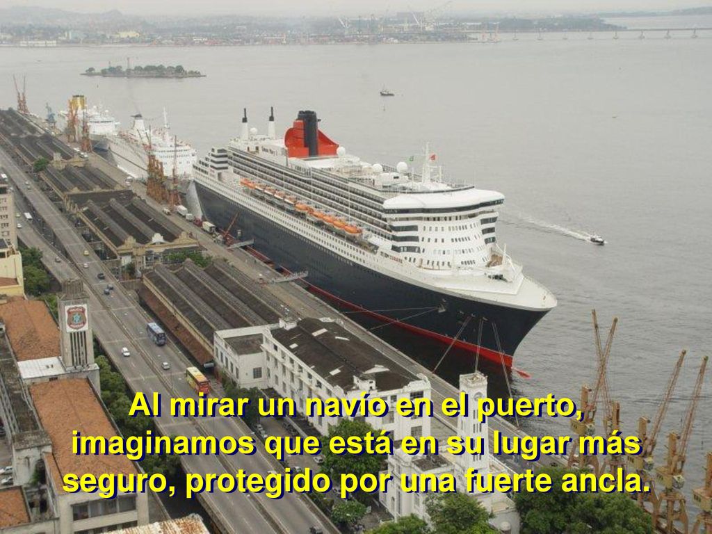 A Al mirar un navío en el puerto, imaginamos que está en su lugar más seguro, protegido por una fuerte ancla.
