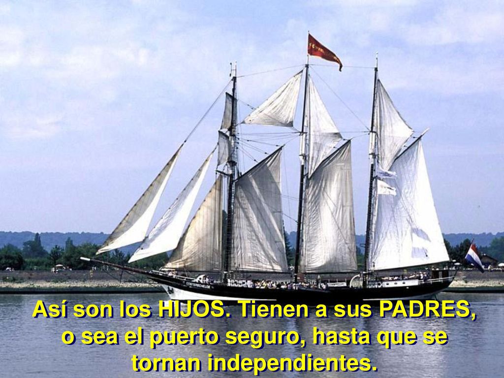 Así son los HIJOS. Tienen a sus PADRES, o sea el puerto seguro, hasta que se tornan independientes.