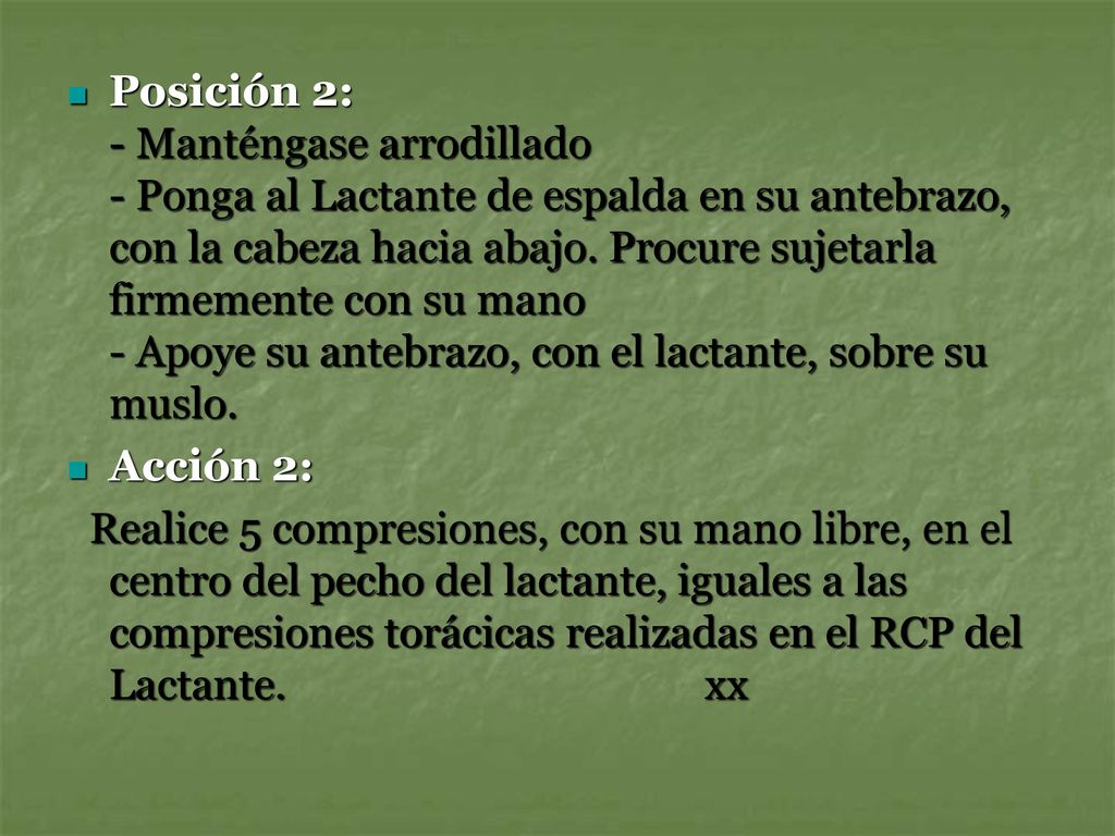 Posición 2: - Manténgase arrodillado - Ponga al Lactante de espalda en su antebrazo, con la cabeza hacia abajo. Procure sujetarla firmemente con su mano - Apoye su antebrazo, con el lactante, sobre su muslo.