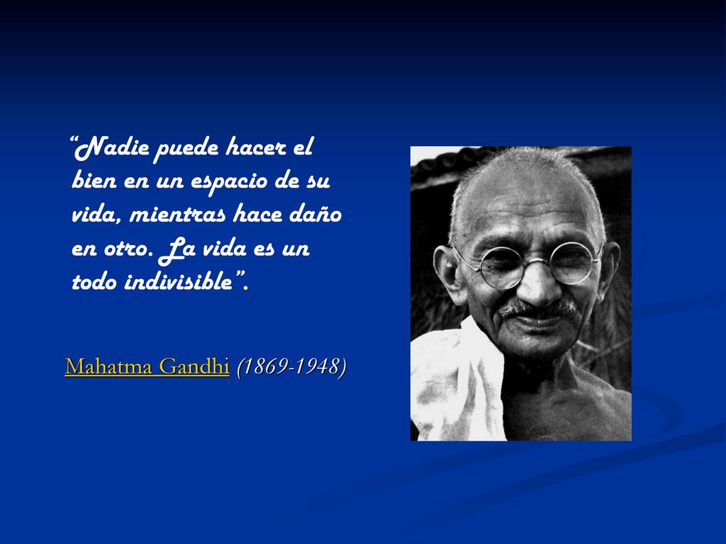 Nadie puede hacer el bien en un espacio de su vida, mientras hace daño en otro. La vida es un todo indivisible .