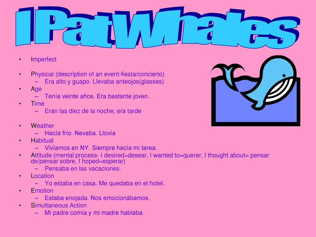 I Pat Whales Imperfect. Physical (description of an event-fiesta/concierto) Era alto y guapo. Llevaba anteojos(glasses)