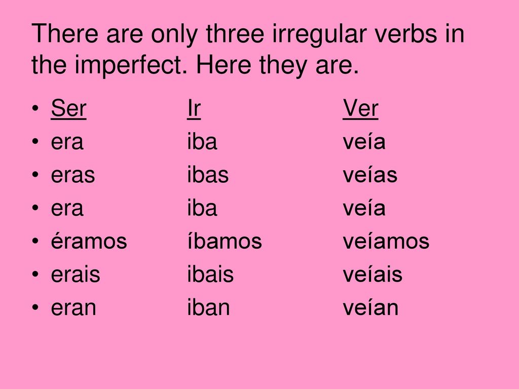 There are only three irregular verbs in the imperfect. Here they are.