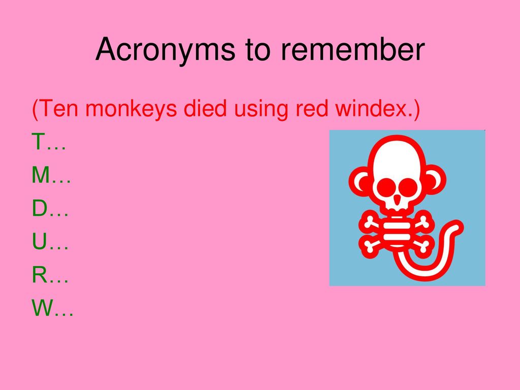 Acronyms to remember (Ten monkeys died using red windex.) T… M… D… U…