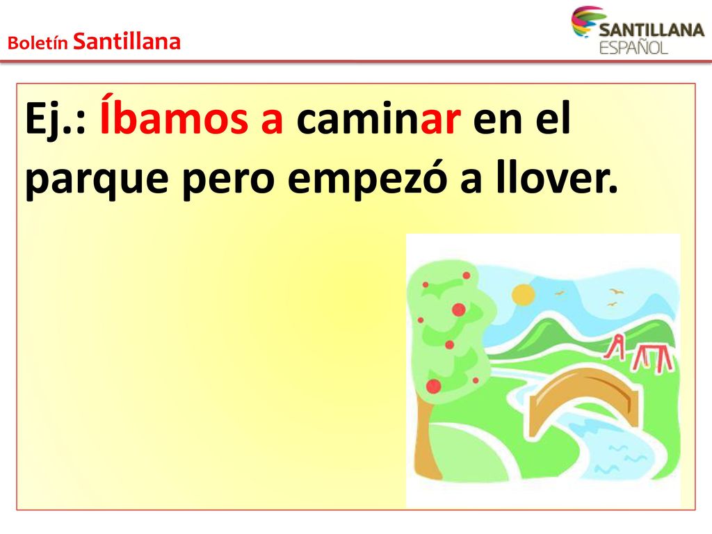 Ej.: Íbamos a caminar en el parque pero empezó a llover.