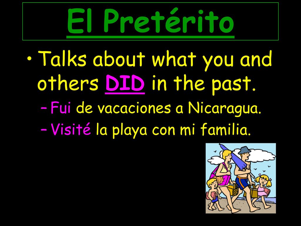 El Pretérito Talks about what you and others DID in the past.