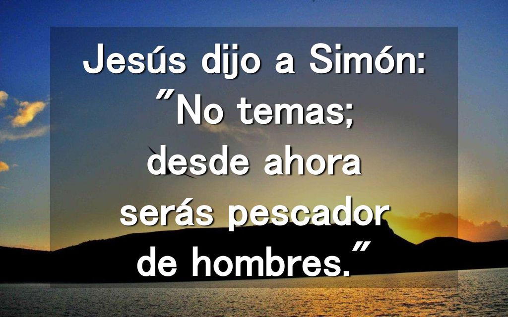 Jesús dijo a Simón: No temas; desde ahora serás pescador de hombres.