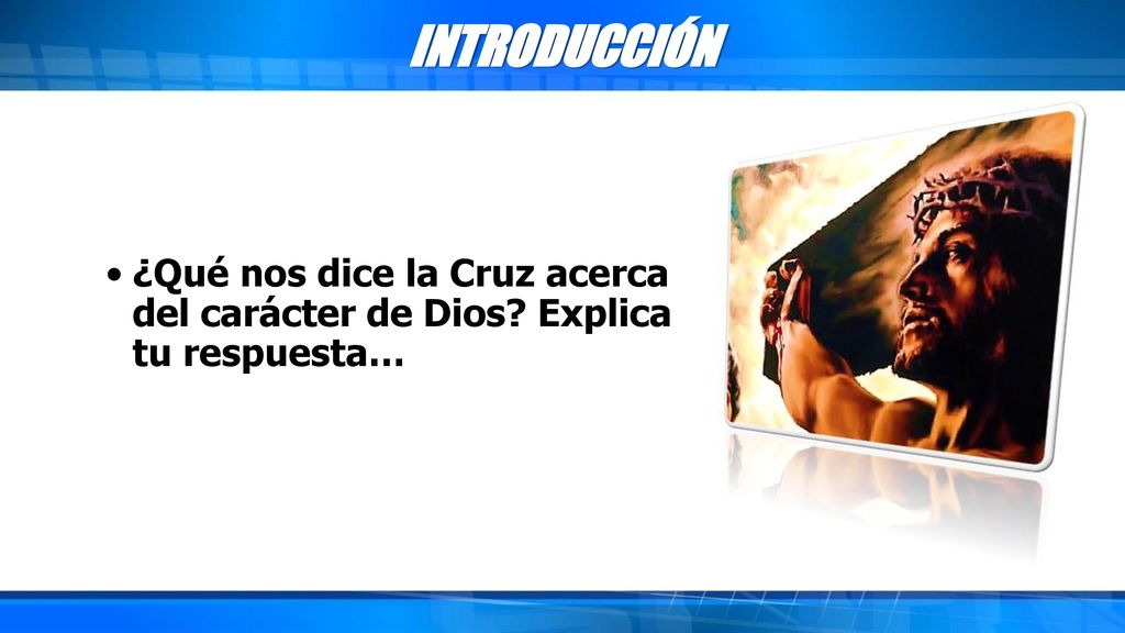 INTRODUCCIÓN ¿Qué nos dice la Cruz acerca del carácter de Dios Explica tu respuesta…