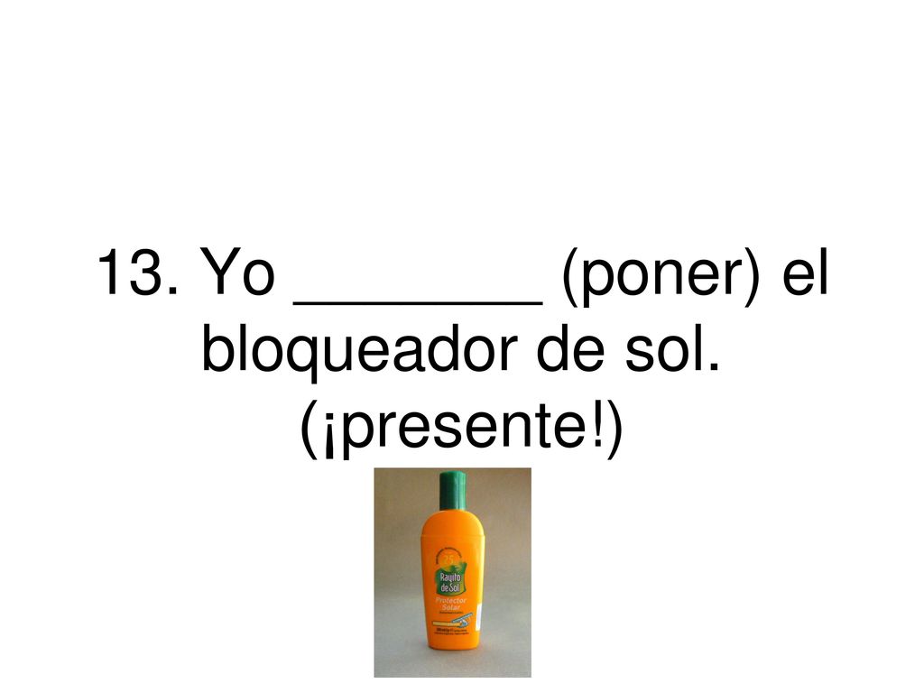 13. Yo _______ (poner) el bloqueador de sol. (¡presente!)
