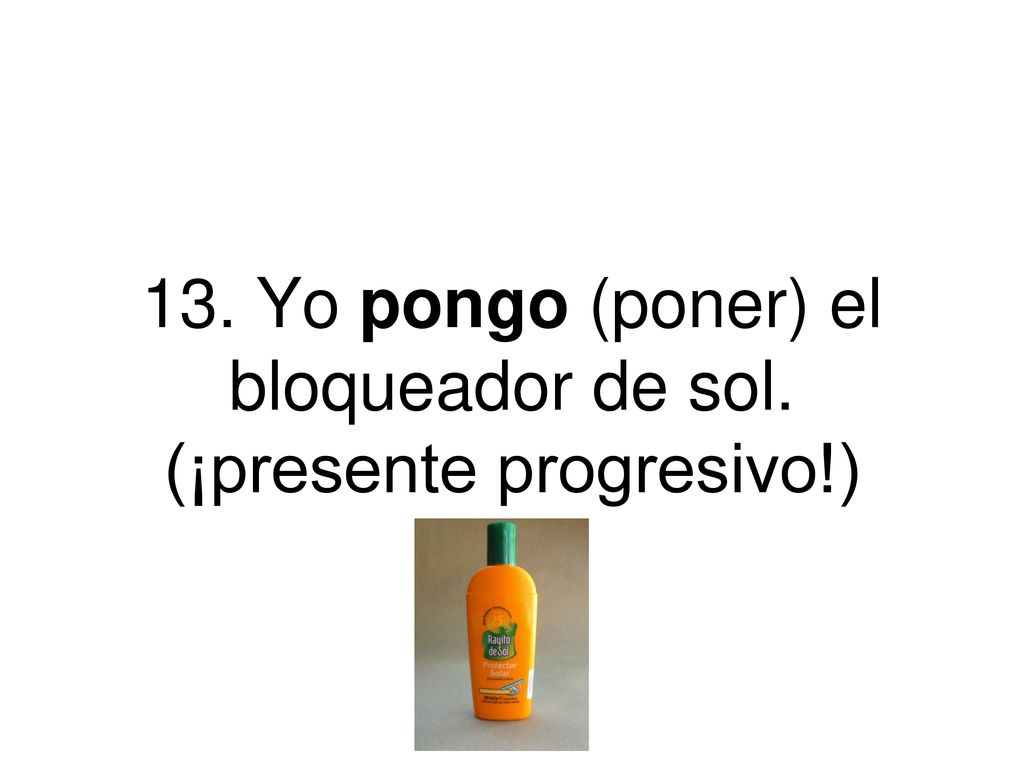 13. Yo pongo (poner) el bloqueador de sol. (¡presente progresivo!)