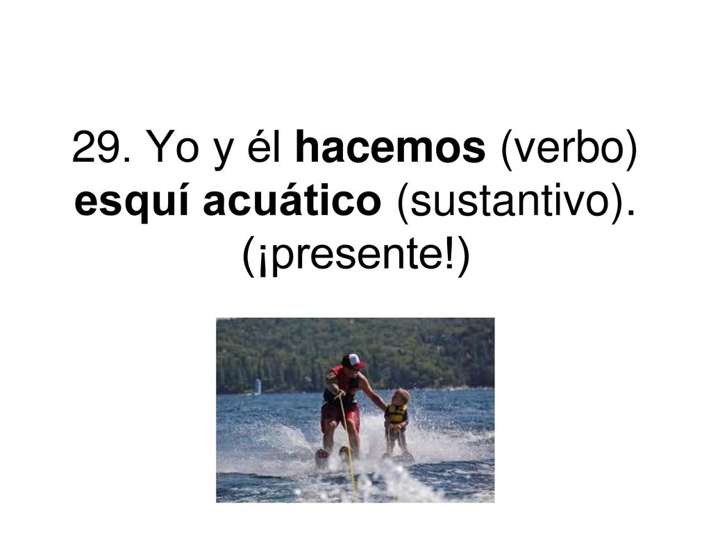 29. Yo y él hacemos (verbo) esquí acuático (sustantivo). (¡presente!)