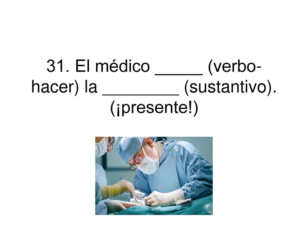 31. El médico _____ (verbo-hacer) la ________ (sustantivo).
