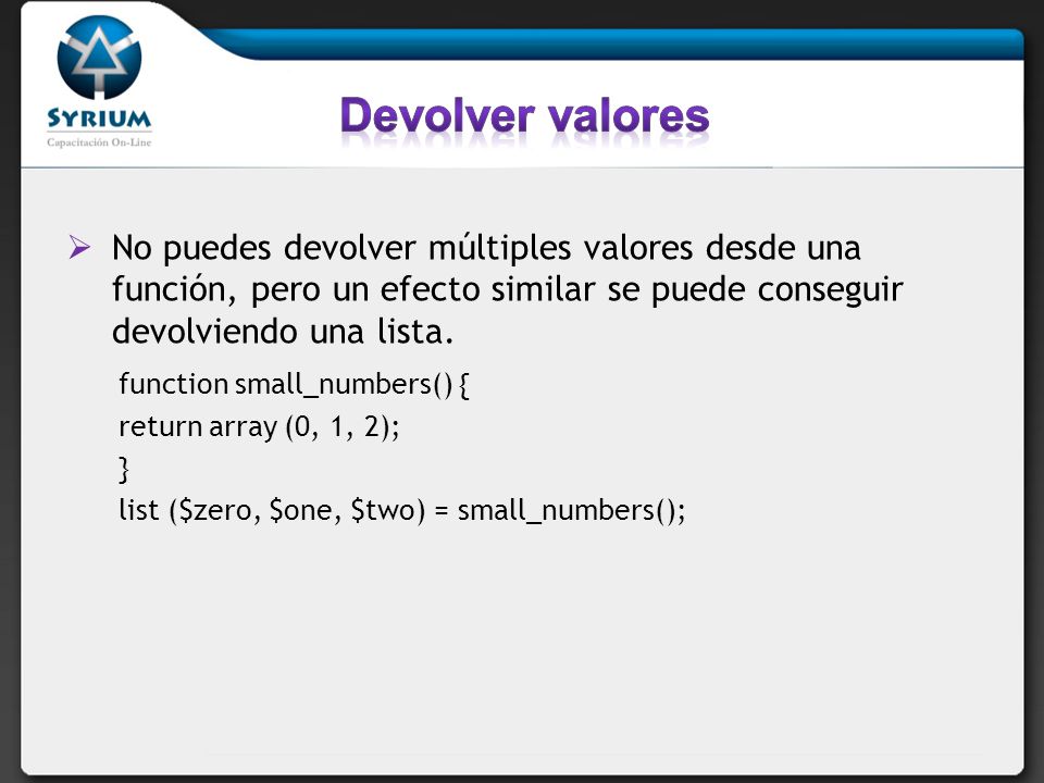 Devolver valores No puedes devolver múltiples valores desde una función, pero un efecto similar se puede conseguir devolviendo una lista.