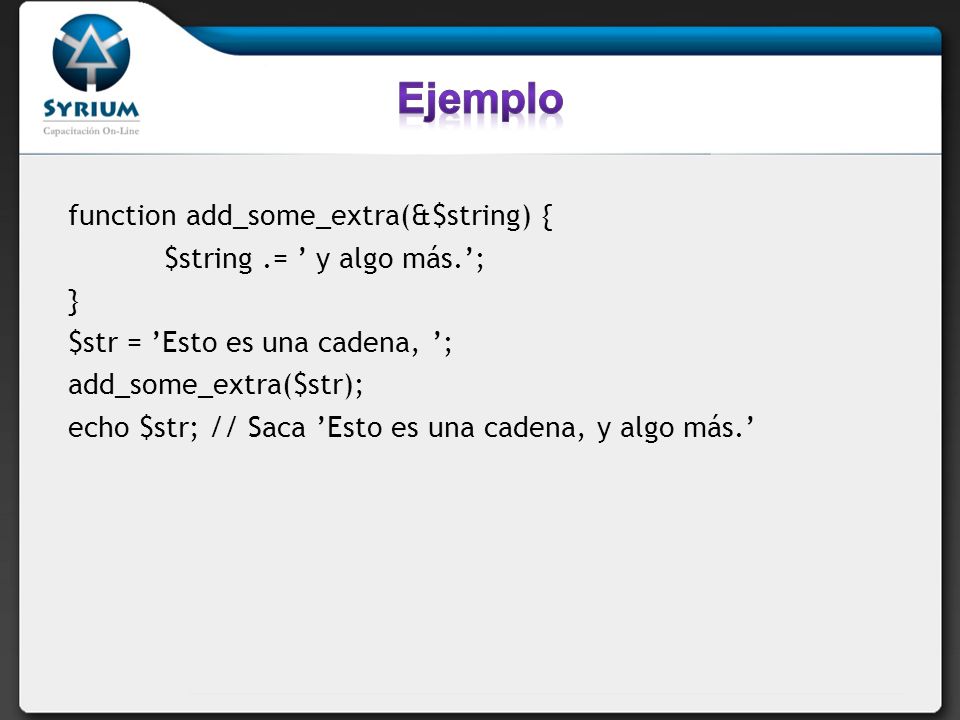 Ejemplo function add_some_extra(&$string) { $string .= ’ y algo más.’;
